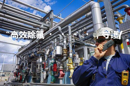 “高效除氟，守護(hù)碧水藍(lán)天——廢水中氟離子處理新篇章”